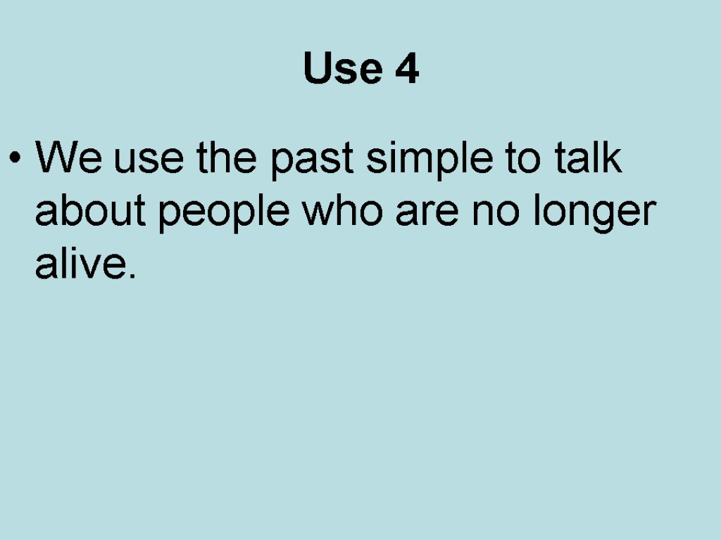 Use 4 We use the past simple to talk about people who are no